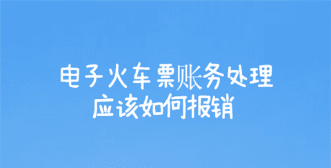 铁路电子客票以什么作为报销凭证,电子火车票账务处理 应该如何报销费用