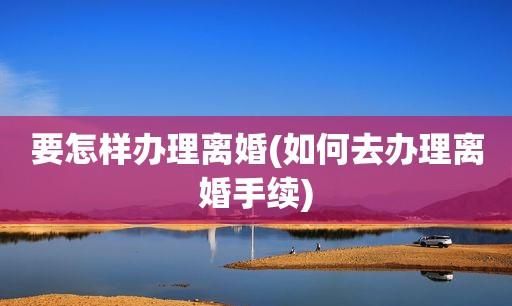 离婚需要办理的手续怎么办,离婚需要什么手续 流程2023图2